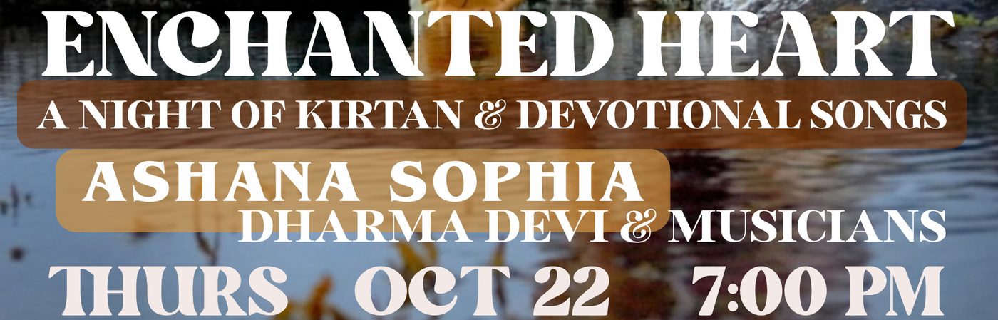 Poster for Enchanted Heart, a night of kirtan and devotional songs with Ashana Sophia, Dharma Devi and musicians, Thursday October 22, 7:00 pm